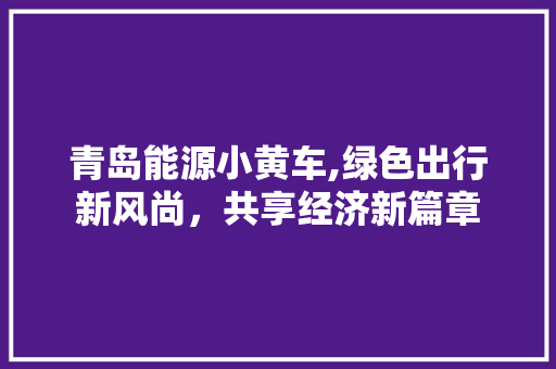 青岛能源小黄车,绿色出行新风尚，共享经济新篇章