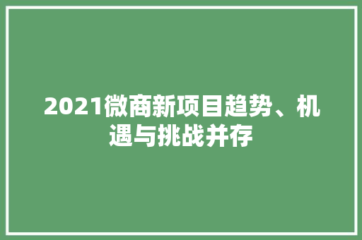 2021微商新项目趋势、机遇与挑战并存