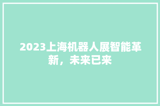 2023上海机器人展智能革新，未来已来