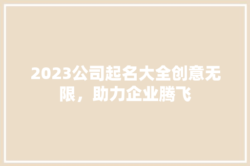 2023公司起名大全创意无限，助力企业腾飞