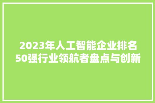 2023年人工智能企业排名50强行业领航者盘点与创新趋势展望