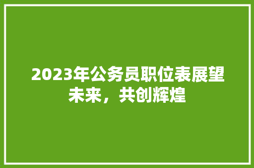 2023年公务员职位表展望未来，共创辉煌  第1张