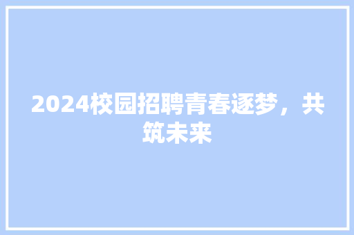 2024校园招聘青春逐梦，共筑未来