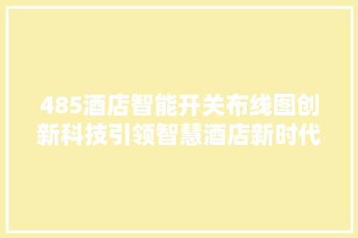 485酒店智能开关布线图创新科技引领智慧酒店新时代