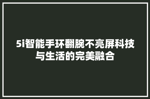 5i智能手环翻腕不亮屏科技与生活的完美融合  第1张