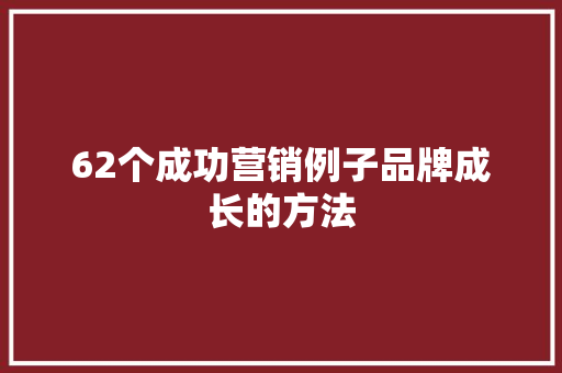 62个成功营销例子品牌成长的方法