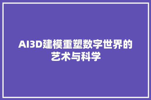 AI3D建模重塑数字世界的艺术与科学