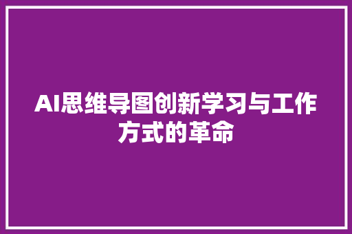 AI思维导图创新学习与工作方式的革命