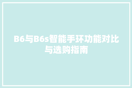 B6与B6s智能手环功能对比与选购指南  第1张