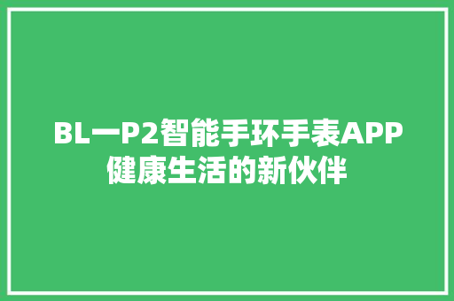 BL一P2智能手环手表APP健康生活的新伙伴