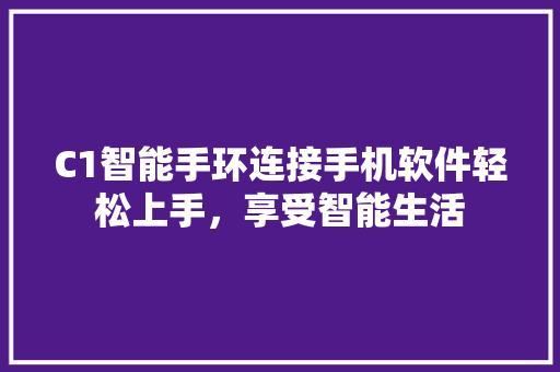 C1智能手环连接手机软件轻松上手，享受智能生活