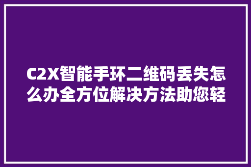 C2X智能手环二维码丢失怎么办全方位解决方法助您轻松找回