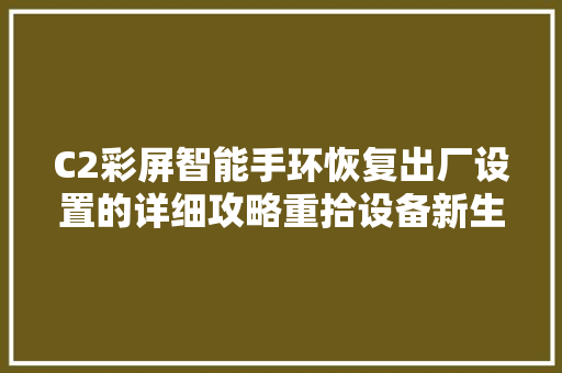 C2彩屏智能手环恢复出厂设置的详细攻略重拾设备新生的奥秘