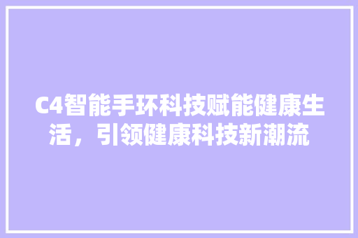 C4智能手环科技赋能健康生活，引领健康科技新潮流