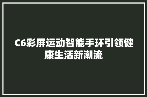 C6彩屏运动智能手环引领健康生活新潮流