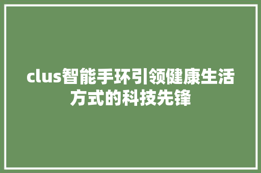 clus智能手环引领健康生活方式的科技先锋  第1张