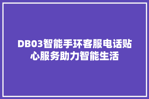 DB03智能手环客服电话贴心服务助力智能生活  第1张