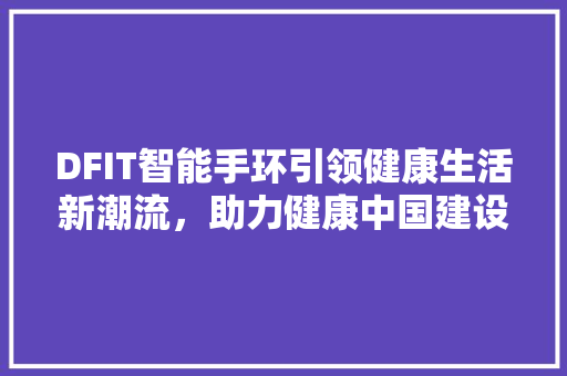 DFIT智能手环引领健康生活新潮流，助力健康中国建设