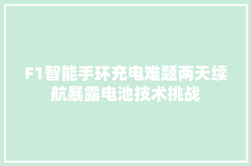 F1智能手环充电难题两天续航暴露电池技术挑战