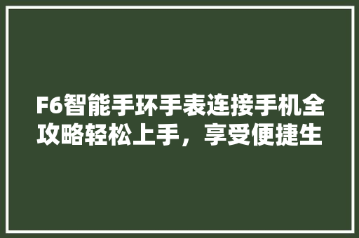 F6智能手环手表连接手机全攻略轻松上手，享受便捷生活