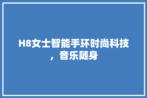 H8女士智能手环时尚科技，音乐随身