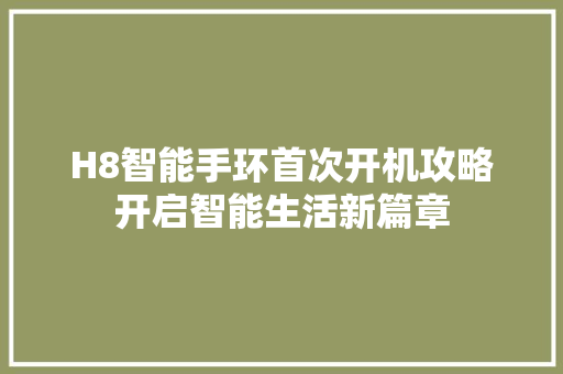 H8智能手环首次开机攻略开启智能生活新篇章