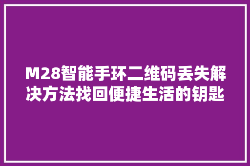 M28智能手环二维码丢失解决方法找回便捷生活的钥匙