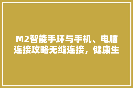 M2智能手环与手机、电脑连接攻略无缝连接，健康生活从此开始