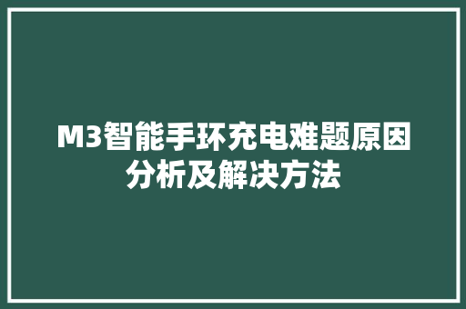 M3智能手环充电难题原因分析及解决方法