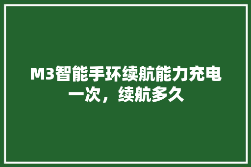 M3智能手环续航能力充电一次，续航多久