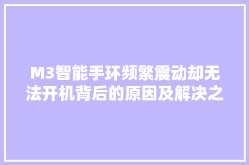 M3智能手环频繁震动却无法开机背后的原因及解决之路