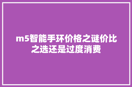 m5智能手环价格之谜价比之选还是过度消费