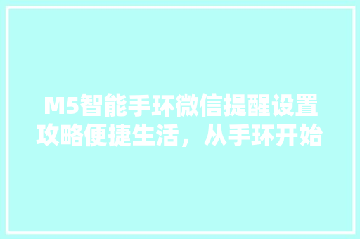 M5智能手环微信提醒设置攻略便捷生活，从手环开始