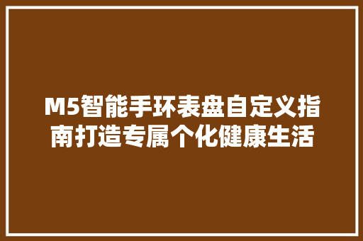 M5智能手环表盘自定义指南打造专属个化健康生活