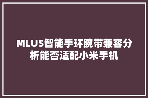 MLUS智能手环腕带兼容分析能否适配小米手机