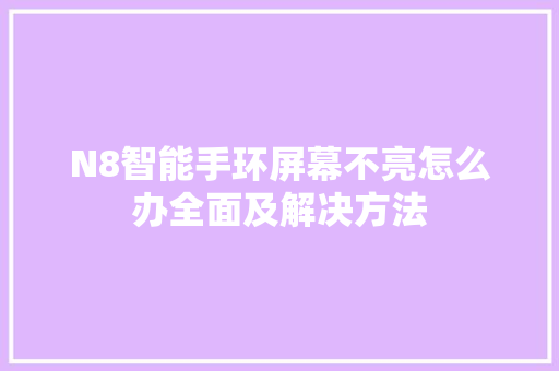 N8智能手环屏幕不亮怎么办全面及解决方法