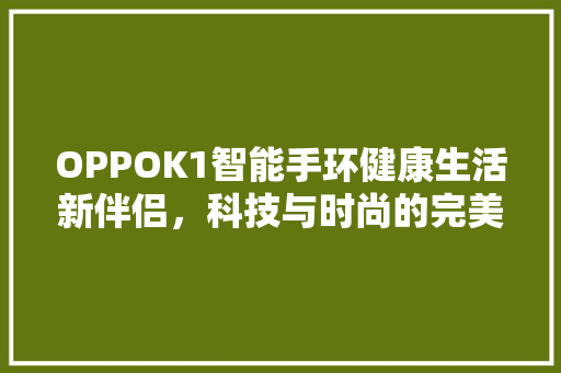 OPPOK1智能手环健康生活新伴侣，科技与时尚的完美融合