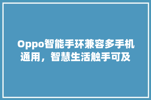 Oppo智能手环兼容多手机通用，智慧生活触手可及