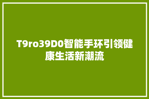 T9ro39D0智能手环引领健康生活新潮流