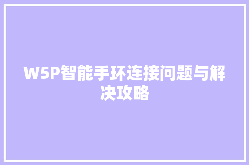 W5P智能手环连接问题与解决攻略