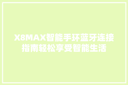 X8MAX智能手环蓝牙连接指南轻松享受智能生活