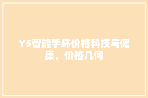 Y5智能手环价格科技与健康，价格几何