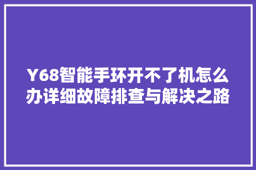 Y68智能手环开不了机怎么办详细故障排查与解决之路