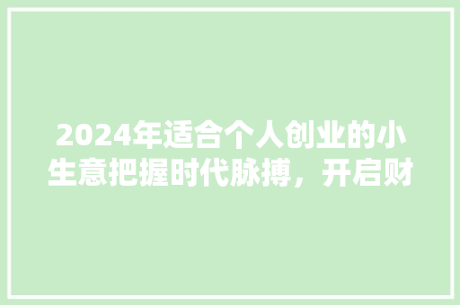 2024年适合个人创业的小生意把握时代脉搏，开启财富之门