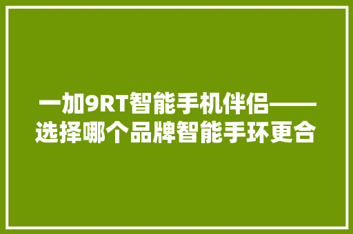 一加9RT智能手机伴侣——选择哪个品牌智能手环更合适