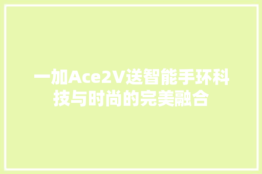 一加Ace2V送智能手环科技与时尚的完美融合