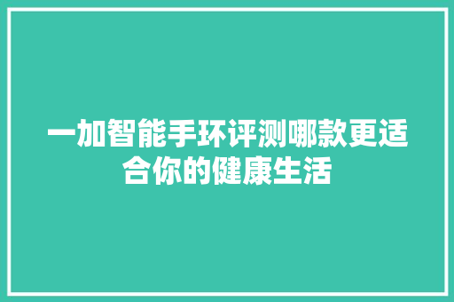 一加智能手环评测哪款更适合你的健康生活