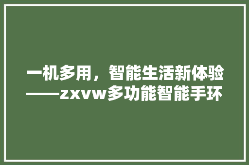 一机多用，智能生活新体验——zxvw多功能智能手环蓝牙耳机二合一评测