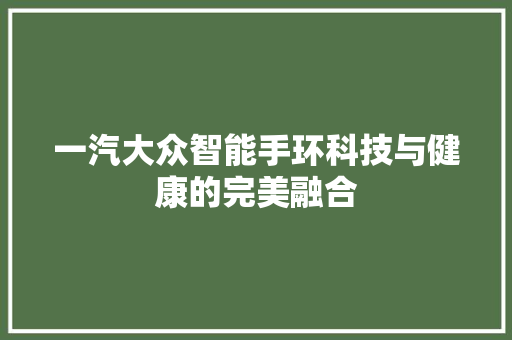 一汽大众智能手环科技与健康的完美融合