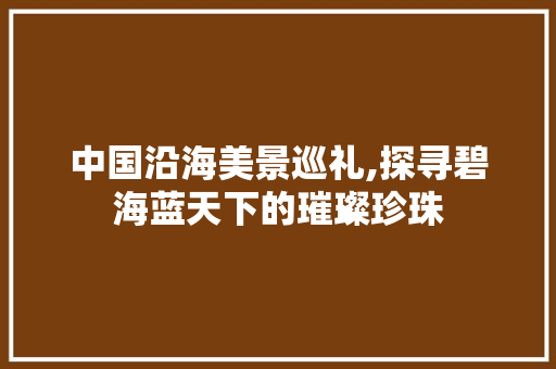 中国沿海美景巡礼,探寻碧海蓝天下的璀璨珍珠  第1张